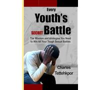Every Youth's Secret Battle: The Wisdom and Strategies You Need to Win All Your Tough Sexual Battles