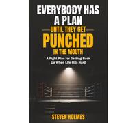 Everybody Has a Plan Until They Get Punched in the Mouth: A Fight Plan for Getting Back Up When Life Hits Hard