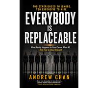 EVERYBODY IS REPLACEABLE: What Really Happens to Your Career After 40, And How to Stay Relevant