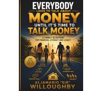 Everybody Likes to Talk About Money Until It's Time To Talk Money: A Family Blueprint for Financial Literacy and Legacy