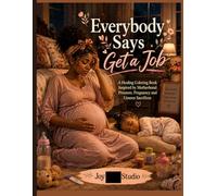 Everybody Says Get a Job: A Healing Coloring Book Inspired by Motherhood Pressure, Pregnancy and Unseen Sacrifices