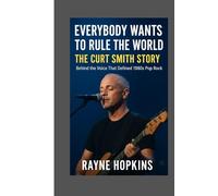 Everybody Wants to Rule the World: The Curt Smith Story: Behind the Voice That Defined 1980s Pop Rock