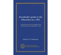 Everybody's guide to the Education act, 1902: being the text of the act, together with an introduction and explanatory notes