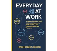 Everyday AI at Work: A Hands-On Guide to Using Artificial Intelligence to Work Smarter, Learn Faster, and Solve Real Problems