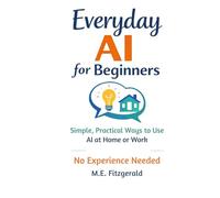 Everyday AI for Beginners: Simple, Practical ways to use Artificial Intelligence at Home and Work