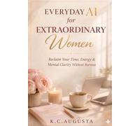 Everyday AI for Extraordinary Women.: Reclaim Your Time, Energy & Mental Clarity Without Burnout.