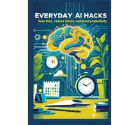Everyday AI Hacks: Save time, reduce stress and boost productivity