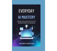 Everyday AI Mastery: A Beginner's Guide to Using ChatGPT and AI Tools for Maximum Productivity, Time Savings, and Small Business Growth - No Coding Required