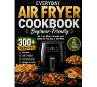 Everyday Air Fryer Cookbook: Beginner-Friendly Air Fryer Meals, Snacks, and Sides for Any Day of the Week