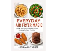 EVERYDAY AIR FRYER MAGIC: Quick, Healthy, And Flavor-packed Recipes For Busy Families
