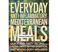 Everyday Anti-Inflammatory Mediterranean Meals: Quick and Tasty Recipes for Lasting Energy, Better Digestion, and Whole-Body Wellness