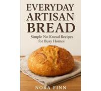 Everyday Artisan Bread: Simple No-Knead Recipes for Busy Homes (The Quick & Artisan Home Bread Series)