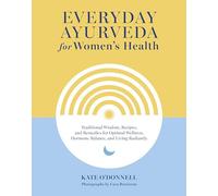 Everyday Ayurveda for Women's Health: Traditional Wisdom, Recipes, and Remedies for Optimal Wellness, Hormone Balance, and Living Radiantly