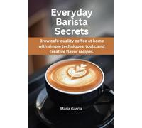 Everyday Barista Secrets: Brew café-quality coffee at home with simple techniques, tools, and creative flavor recipes.