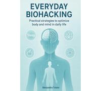 Everyday Biohacking: Practical Strategies to Optimize Body and Mind in Daily Life: 2 (The Longevity Code)