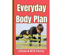 Everyday Body Plan: A 12Week Evidence-Backed Fitness and Nutrition You can do in 20 Minutes a Day