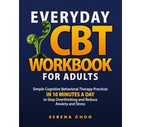 Everyday CBT Workbook for Adults: Simple Cognitive Behavioral Therapy Practices in 10 Minutes a Day to Stop Overthinking, and Reduce Anxiety and Stress (Practical Clarity Books)