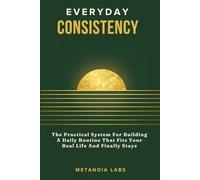 Everyday Consistency: The Practical System For Building A Daily Routine That Fits Your Real Life And Finally Stays | A Practical Guide to Building Better Routines