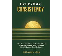 Everyday Consistency: The Practical System For Building A Daily Routine That Fits Your Real Life And Finally Stays | A Practical Guide to Building Better Routines