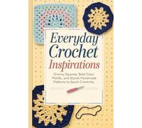 Everyday Crochet Inspirations: Granny Squares, Bold Color Motifs, and Stylish Handmade Patterns to Spark Creativity