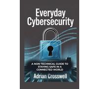 Everyday Cybersecurity: A Non-Technical Guide to Staying Safe in a Connected World