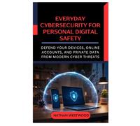 Everyday Cybersecurity for Personal Digital Safety: Protect Your Devices, Accounts, and Data Against Modern Cyber Threats