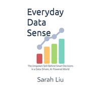 Everyday Data Sense: The Unspoken Skill Behind Smart Decisions in a Data-Driven, AI-Powered World