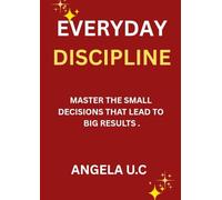EVERYDAY DISCIPLINE: Master the Small Decisions That Lead to Big Results