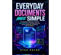 Everyday Documents Made Simple: An Independent Beginner’s Guide to Microsoft Word for Creating, Formatting, Saving, Reviewing, and Sharing with Confidence