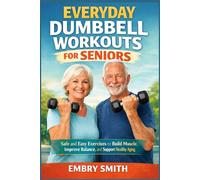 Everyday Dumbbell Workouts for Seniors: Safe and Easy Exercises to Build Muscle Improve Balance and Support Healthy Aging