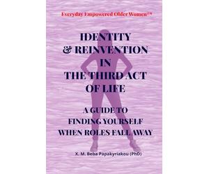 Everyday Empowered Older Women™ IDENTITY & REINVENTION IN THE THIRD ACT OF LIFE: A GUIDE TO FINDING YOURSELF WHEN THE ROLES FALL AWAY (Everyday ... Women™ Everyday Empowered Third Act™ Series)