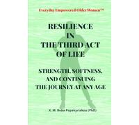 Everyday Empowered Older Women™ RESILIENCE IN THE THIRD ACT OF LIFE: STRENGTH, SOFTNESS AND CONTINUING THE JOURNEY AT ANY AGE (Everyday Empowered Older Women™ Everyday Empowered Third Act™ Series)