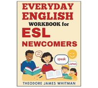 Everyday English for ESL Newcomers: Speak English with Confidence in Daily Situations at Home, School, and Beyond (Esl Newcomer Workbooks)