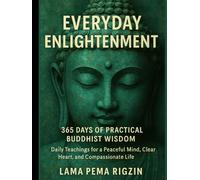 Everyday Enlightenment: 365 Days of Practical Buddhist Wisdom: Daily Teachings for a Peaceful Mind, Clear Heart, and Compassionate Life