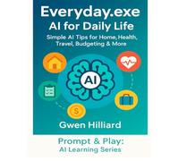 Everyday.exe: AI for Daily Life: Simple AI Tips for Home, Health, Travel, Budgeting & More (Prompt & Play: The AI Learning Series)