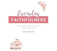 Everyday Faithfulness: A Scripture & Prayer Journal for Homeschool Moms