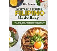 Everyday Filipino Favorites Made Easy: 119 Classic Home Recipes with Simple Steps for Busy Beginners and Curious Food Lovers