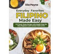 Everyday Filipino Favorites Made Easy: 119 Classic Home Recipes with Simple Steps for Busy Beginners and Curious Food Lovers