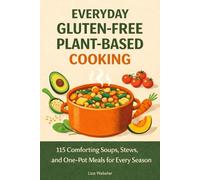 Everyday Gluten-Free Plant-Based Cooking: 115 Comforting Soups, Stews, and One-Pot Meals for Every Season