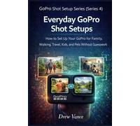 Everyday GoPro Shot Setups: How to Set Up Your GoPro for Family, Walking, Travel, Kids, and Pets Without Guesswork (GoPro Shot Setup Series Book 3) (GoPro Shot Setup Series (Series 4))