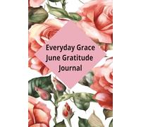 Everyday Grace - June Gratitude Journal: A Bloom-Embraced Writing Companion Featuring the Rose for Mindful Expression