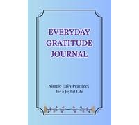 EVERYDAY GRATITUDE JOURNAL: Simple Daily Practices for a Joyful Life
