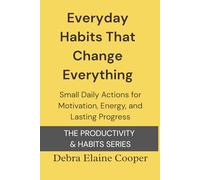 Everyday Habits That Change Everything: Small Daily Actions for Motivation, Energy, and Lasting Progress (PRODUCTIVITY & HABITS)