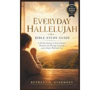 EVERYDAY HALLELUJAH BIBLE STUDY GUIDE: A 30-Day Journey to Turn Ordinary Moments into Worship, Gratitude, and a Deeper Walk with God