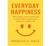 Everyday Happiness: 100 Simple, Low-Cost Actions to Smile More, Stress Less, and Live a Joyful Life