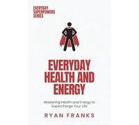 Everyday Health and Energy: Mastering Health and Energy to Supercharge Your Life (Everyday Superpowers)