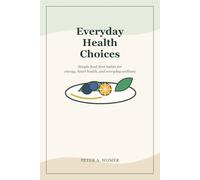 Everyday Health Choices: Simple Food-First Habits for Energy, Heart Health, and Everyday Wellness