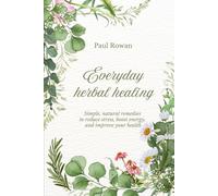Everyday herbal healing: Simple, natural remedies to reduce stress, boost energy, and improve your health