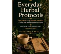 Everyday Herbal Protocols: Qué tomar - y cuándo tomarlo
