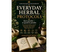 Everyday Herbal Protocols: Quoi prendre - et quand le prendre